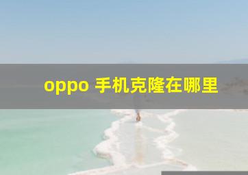 oppo 手机克隆在哪里